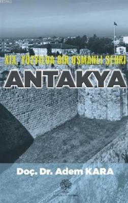 19. Yüzyılda Bir Osmanlı Şehri Antakya Adem Kara