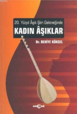 20. Yüzyıl Aşık Şiiri Geleneğinde Kadın Aşıklar Behiye Köksel