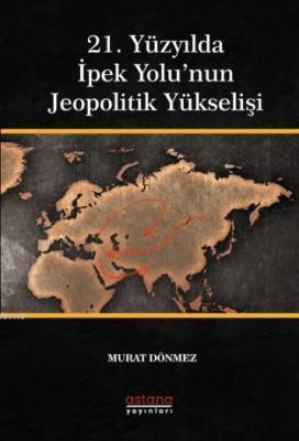 21. Yüzyılda İpek Yolu'nun Jeopolitik Yükselişi Murat Dönmez