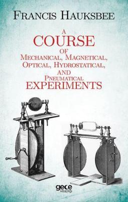 A Course of Mechanical, Magnetical, Optical, Hydrostatical and Pneumat