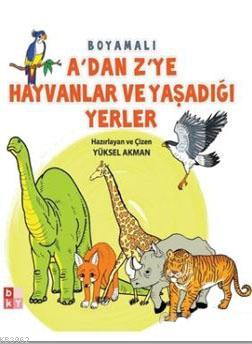 A'dan Z'ye Hayvanlar ve Yaşadığı Yerler Yüksel Akman