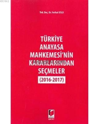 Anayasa Mahkemesi'nin Kararlarından Seçmeler (2016-2017) Ferhat Uslu