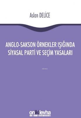 Anglo-Sakson Örnekler Işığında Siyasal Parti ve Seçim Yasaları Aslan D