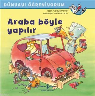 Araba Böyle Yapılır - Dünyayı Öğreniyorum Cordula Thörner