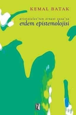 Aristoteles'ten Ernest Sosa'ya Erdem Epistemolojisi Kemal Batak