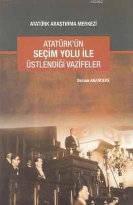 Atatürk'ün Seçim Yolu ile Üstlendiği Vazifeler Osman Akandere