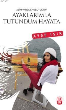 Ayaklarımla Tutundum Hayara Ayşe Işık