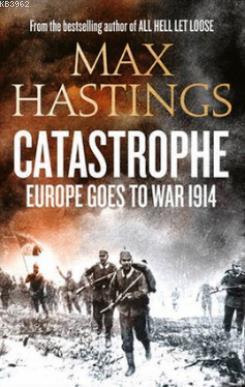 Catastrophe: Europe Goes to War 1914 Max Hastings