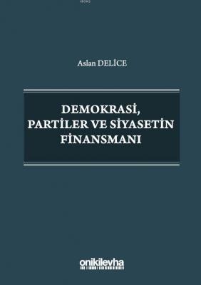 Demokrasi, Partiler ve Siyasetin Finansmanı Aslan Delice