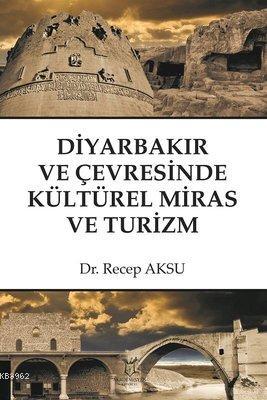 Diyarbakır ve Çevresinde Kültürel Miras ve Turizm Recep Aksu