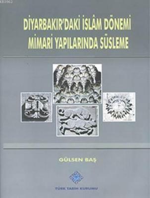 Diyarbakır'daki İslâm Dönemi Mimari Yapılarında Süsleme Gülsen Baş