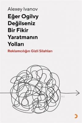 Eğer Ogilvy Değilseniz Bir Fikir Yaratmanın Yolları Reklamcılığın Gizl