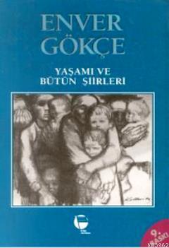 Enver Gökçe Yaşamı ve Bütün Şiirleri Enver Gökçe