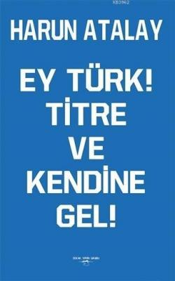 Ey Türk! Titre Ve Kendine Gel! Harun Atalay