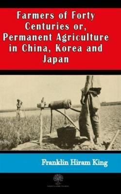 Farmers of Forty Centuries or, Permanent Agriculture in China, Korea a