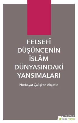 Felsefi Düşüncenin İslam Dünyasındaki Yansımaları Nurhayat Çalışkan Ak