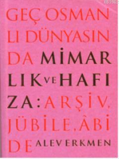 Geç Osmanlı Dünyasında Mimarlık ve Hafıza Alev Erkmen