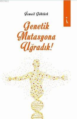 Genetik Mutasyona Uğradık İsmail Göktürk