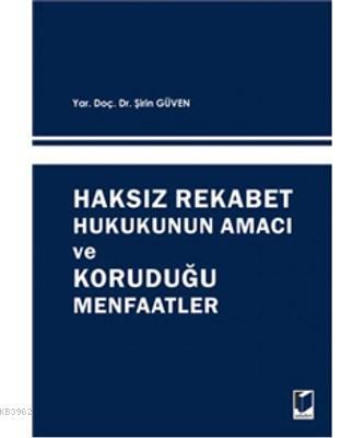 Haksız Rekabet Hukukunun Amacı ve Koruduğu Menfaatler Şirin Güven