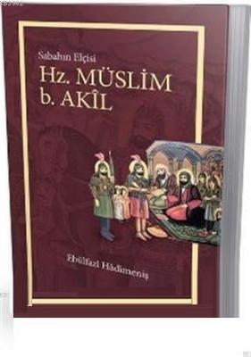 Hz. Müslüm b. Akil Sabahın Elçisi Ebülfazl Hadimeniş