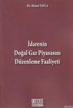 İdarenin Doğal Gaz Piyasasını Düzenleme Faaliyeti Ahmet Yayla