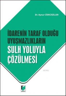 İdarenin Taraf Olduğu Uyuşmazlıkların Sulh Yoluyla Çözülmesi Aynur Cid