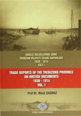 İngiliz Belgelerine Göre Trabzon Vilayeti Ticari Raporları 1830-1914 (