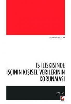 İş İlişkisinde İşçinin Kişisel Verilerinin Korunması Selen Uncular