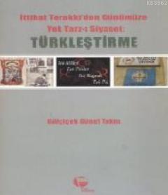 İttihat Terakkiden Günümüze Yek Tarz-ı Siyaset: Türkleştirme Gülçiçek 