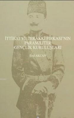 İttihat ve Terakki Fırkası'nın Paramiliter Gençlik Kuruluşları Erol Ak