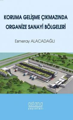 Koruma Gelişme Çıkmazında Organize Sanayi Bölgeleri Esmeray Alacadağlı