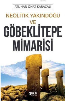 Neolitik Yakındoğu ve Göbeklitepe Mimarisi Atlıhan Onat Karacalı