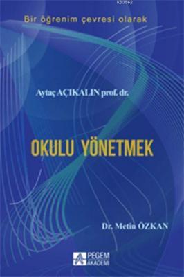 Okulu Yönetmek Aytaç Açıkalın Metin Özkan Aytaç Açıkalın Metin Özkan