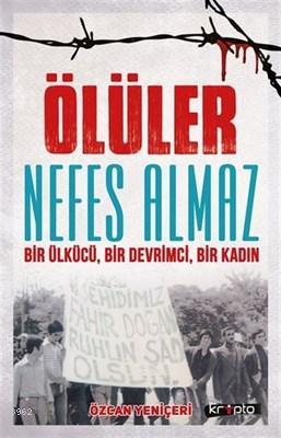 Ölüler Nefes Almaz - Bir Ülkücü Bir Devrimci Bir Kadın Özcan Yeniçeri