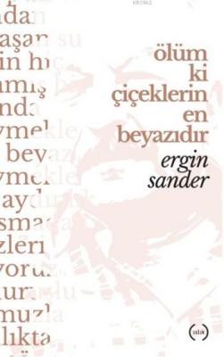 Ölüm Ki Çiçeklerin En Beyazıdır Ergin Sander