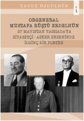 Orgeneral Mustafa Rüştü Erdelhün 27 Mayıstan Yassıadaya Siyasetçi Yavu