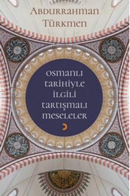 Osmanlı Tarihiyle İlgili Tartışmalı Meseleler Abdurrahman Türkmen