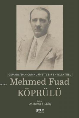 Osmanlı'dan Cumhuriyet'e Bir Entelektüel: Mehmed Fuad Köprülü Berna Fi