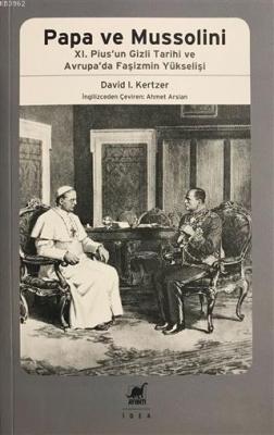 Papa Ve Mussolini XI. Pius'un Gizli Tarihi ve Avrupa'da Faşizmin Yükse