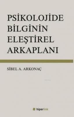 Psikolojide Bilginin Eleştirel Arkaplanı Sibel Ayşen Arkonaç