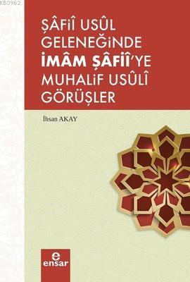 Şafii Usül Geleneğinde İmam Şafii'ye Muhalif Usüli Görüşler İhsan Akay