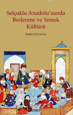 Selçuklu Anadolu'sunda Beslenme ve Yemek Kültürü Ömer Uzunağaç