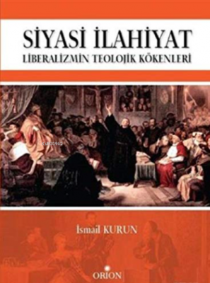 Siyasi İlahiyat - Liberalizmin Teolojik Kökenleri İsmail Kurun