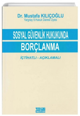 Sosyal Güvenlik Hukukunda Borçlanma İçtihatlı - Açıklamalı Mustafa Kıl