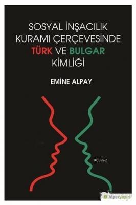 Sosyal İnşacılık Kuramı Çerçevesinde Türk ve Bulgar Kimliği Emine Alpa