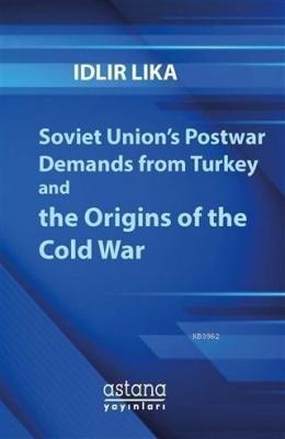 Soviet Union's Postwar Demands From Turkey And The Origins of The Cold