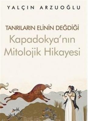 Tanrıların Elinin Değdiği Kapadokya'nın Mitolojik Hikayesi Yalçın Arzu