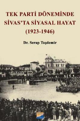 Tek Parti Döneminde Sivas'ta Siyasal Hayat (1923-1946) Serap Taşdemir