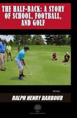 The Half-Back: A Story Of School Football And Golf Ralph Henry Barbour