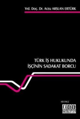 Türk İş Hukukunda İşçinin Sadakat Borcu Arzu Arslan Ertürk